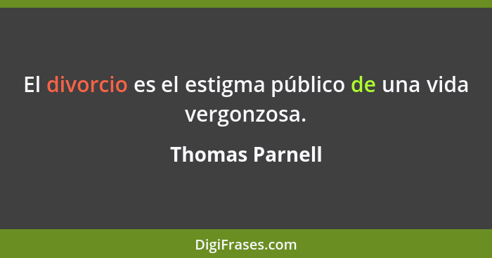 El divorcio es el estigma público de una vida vergonzosa.... - Thomas Parnell