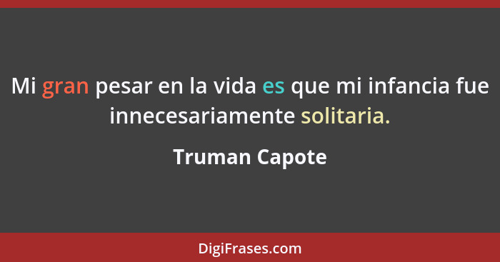 Mi gran pesar en la vida es que mi infancia fue innecesariamente solitaria.... - Truman Capote