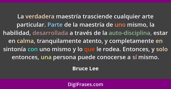 La verdadera maestría trasciende cualquier arte particular. Parte de la maestría de uno mismo, la habilidad, desarrollada a través de la a... - Bruce Lee