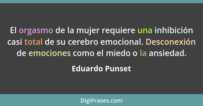 El orgasmo de la mujer requiere una inhibición casi total de su cerebro emocional. Desconexión de emociones como el miedo o la ansied... - Eduardo Punset