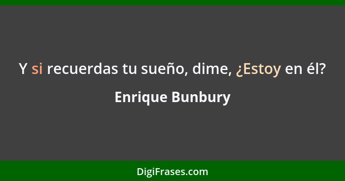 Y si recuerdas tu sueño, dime, ¿Estoy en él?... - Enrique Bunbury