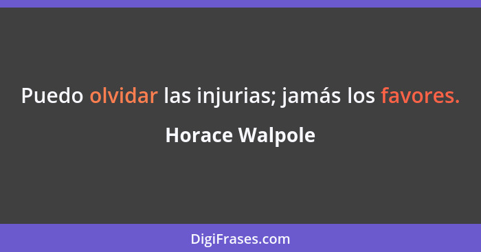 Puedo olvidar las injurias; jamás los favores.... - Horace Walpole