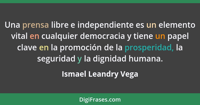 Una prensa libre e independiente es un elemento vital en cualquier democracia y tiene un papel clave en la promoción de la prosp... - Ismael Leandry Vega