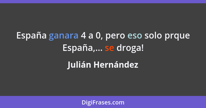 España ganara 4 a 0, pero eso solo prque España,... se droga!... - Julián Hernández