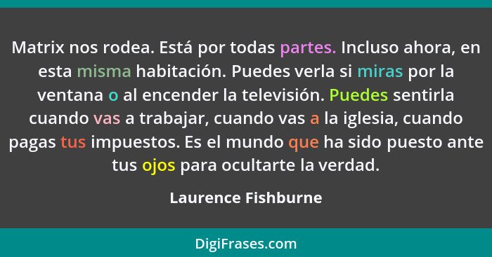 Matrix nos rodea. Está por todas partes. Incluso ahora, en esta misma habitación. Puedes verla si miras por la ventana o al encen... - Laurence Fishburne