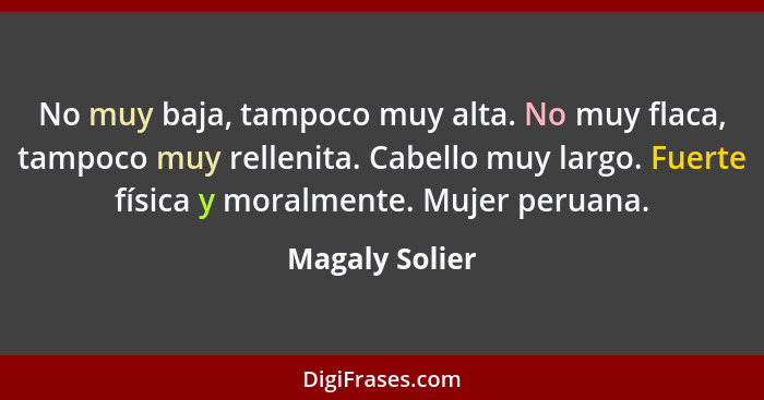 No muy baja, tampoco muy alta. No muy flaca, tampoco muy rellenita. Cabello muy largo. Fuerte física y moralmente. Mujer peruana.... - Magaly Solier