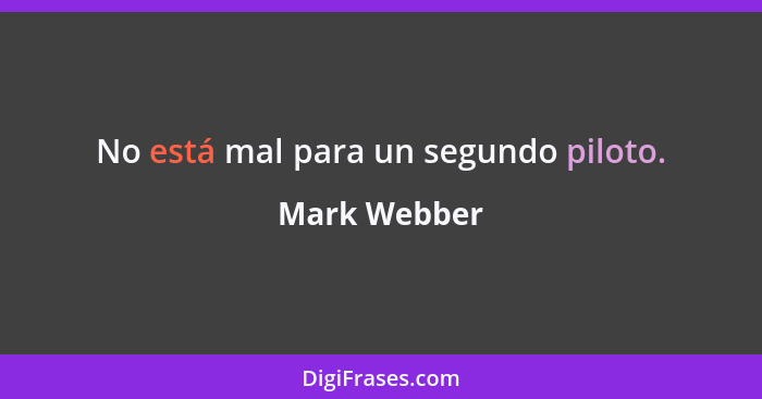 No está mal para un segundo piloto.... - Mark Webber