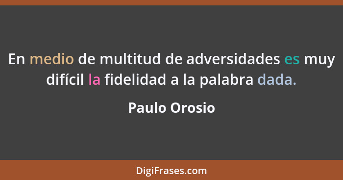 En medio de multitud de adversidades es muy difícil la fidelidad a la palabra dada.... - Paulo Orosio