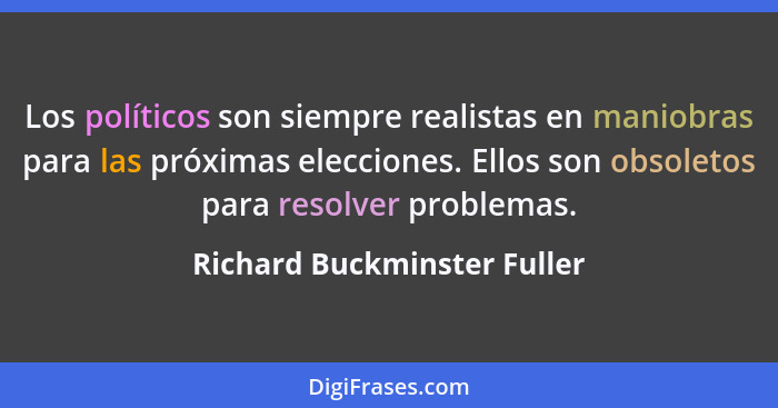 Los políticos son siempre realistas en maniobras para las próximas elecciones. Ellos son obsoletos para resolver problema... - Richard Buckminster Fuller