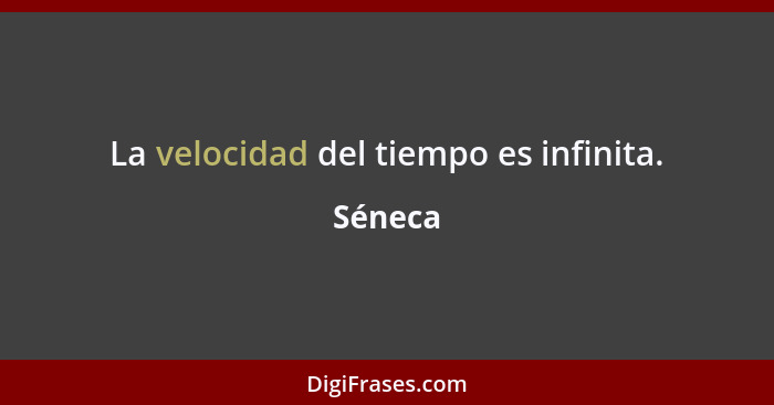 La velocidad del tiempo es infinita.... - Séneca