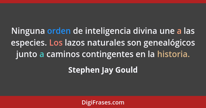Ninguna orden de inteligencia divina une a las especies. Los lazos naturales son genealógicos junto a caminos contingentes en la h... - Stephen Jay Gould