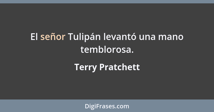 El señor Tulipán levantó una mano temblorosa.... - Terry Pratchett
