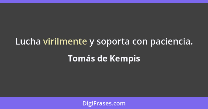 Lucha virilmente y soporta con paciencia.... - Tomás de Kempis