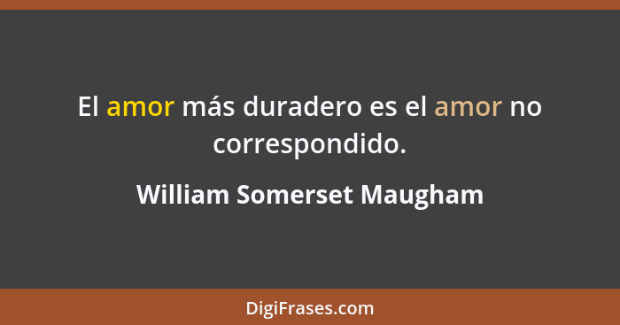 El amor más duradero es el amor no correspondido.... - William Somerset Maugham