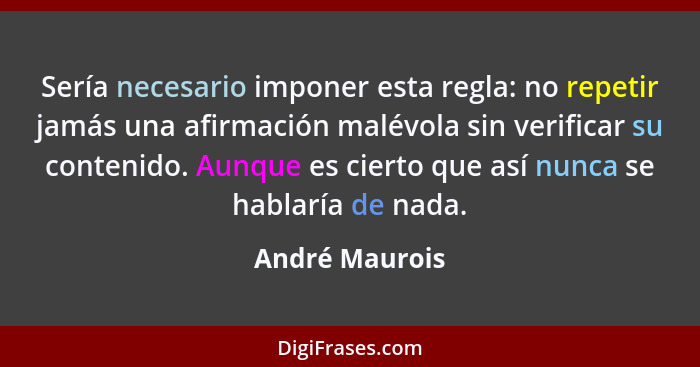 Sería necesario imponer esta regla: no repetir jamás una afirmación malévola sin verificar su contenido. Aunque es cierto que así nunc... - André Maurois