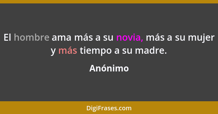 El hombre ama más a su novia, más a su mujer y más tiempo a su madre.... - Anónimo