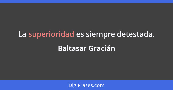 La superioridad es siempre detestada.... - Baltasar Gracián