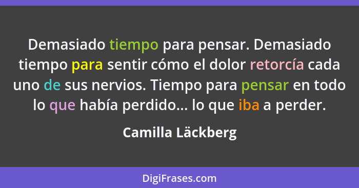 Demasiado tiempo para pensar. Demasiado tiempo para sentir cómo el dolor retorcía cada uno de sus nervios. Tiempo para pensar en to... - Camilla Läckberg