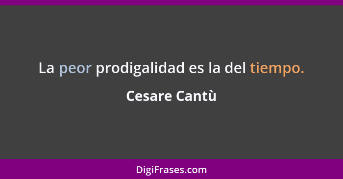 La peor prodigalidad es la del tiempo.... - Cesare Cantù