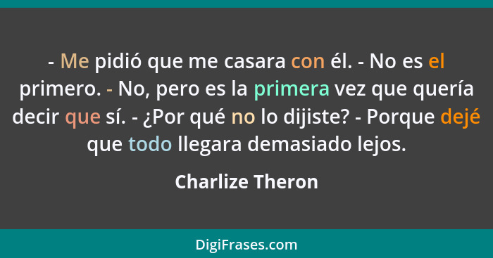 - Me pidió que me casara con él. - No es el primero. - No, pero es la primera vez que quería decir que sí. - ¿Por qué no lo dijiste?... - Charlize Theron