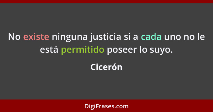 No existe ninguna justicia si a cada uno no le está permitido poseer lo suyo.... - Cicerón