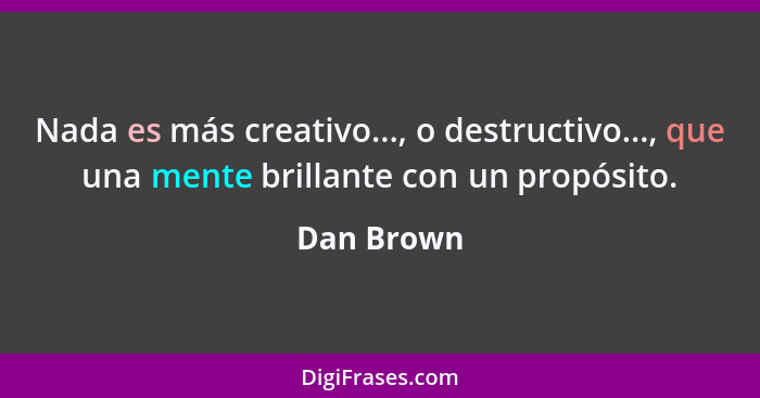 Nada es más creativo..., o destructivo..., que una mente brillante con un propósito.... - Dan Brown