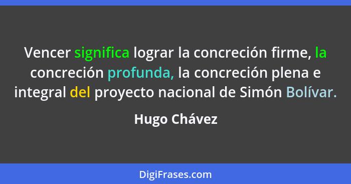Vencer significa lograr la concreción firme, la concreción profunda, la concreción plena e integral del proyecto nacional de Simón Bolív... - Hugo Chávez