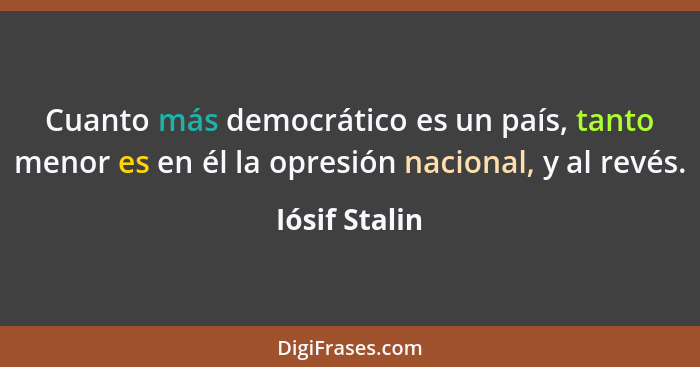 Cuanto más democrático es un país, tanto menor es en él la opresión nacional, y al revés.... - Iósif Stalin