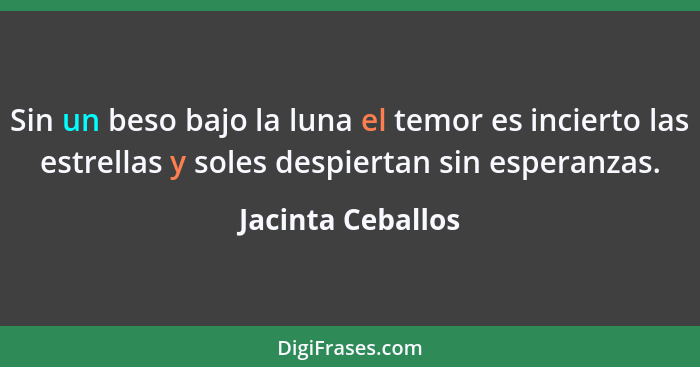 Sin un beso bajo la luna el temor es incierto las estrellas y soles despiertan sin esperanzas.... - Jacinta Ceballos