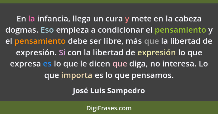 En la infancia, llega un cura y mete en la cabeza dogmas. Eso empieza a condicionar el pensamiento y el pensamiento debe ser libr... - José Luis Sampedro