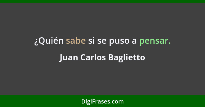 ¿Quién sabe si se puso a pensar.... - Juan Carlos Baglietto