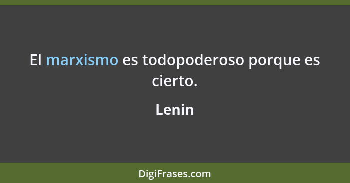 El marxismo es todopoderoso porque es cierto.... - Lenin
