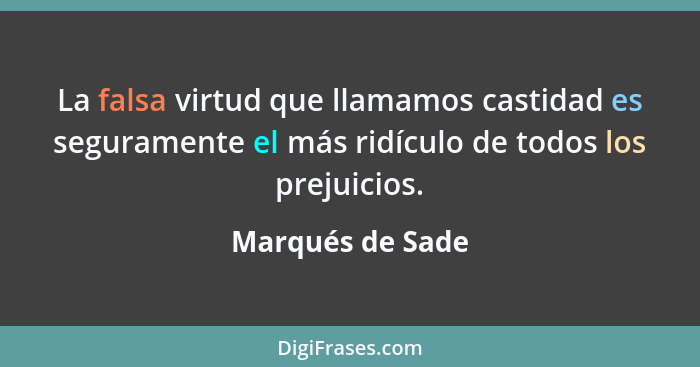 La falsa virtud que llamamos castidad es seguramente el más ridículo de todos los prejuicios.... - Marqués de Sade