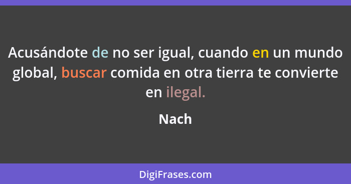 Acusándote de no ser igual, cuando en un mundo global, buscar comida en otra tierra te convierte en ilegal.... - Nach