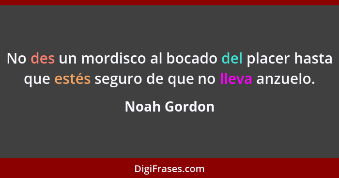 No des un mordisco al bocado del placer hasta que estés seguro de que no lleva anzuelo.... - Noah Gordon