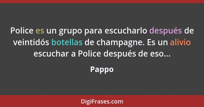 Police es un grupo para escucharlo después de veintidós botellas de champagne. Es un alivio escuchar a Police después de eso...... - Pappo