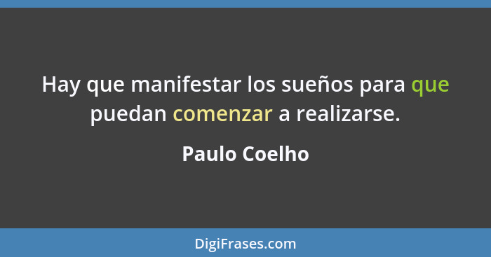 Hay que manifestar los sueños para que puedan comenzar a realizarse.... - Paulo Coelho
