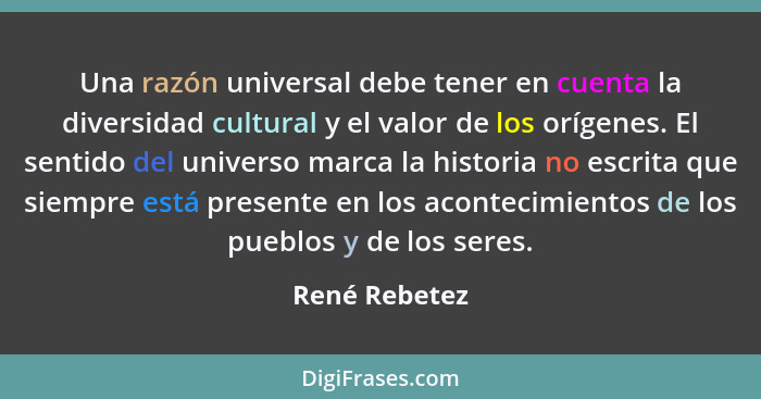 Una razón universal debe tener en cuenta la diversidad cultural y el valor de los orígenes. El sentido del universo marca la historia n... - René Rebetez