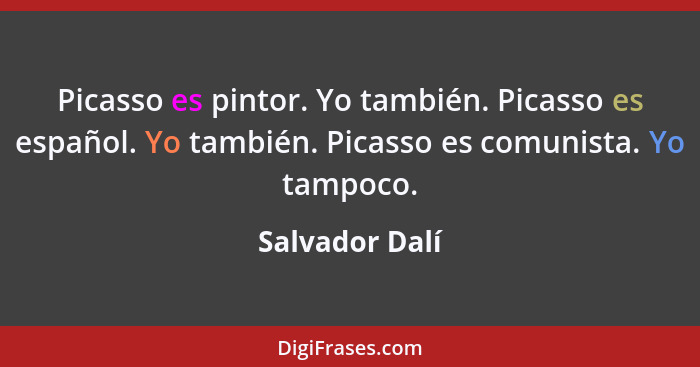 Picasso es pintor. Yo también. Picasso es español. Yo también. Picasso es comunista. Yo tampoco.... - Salvador Dalí