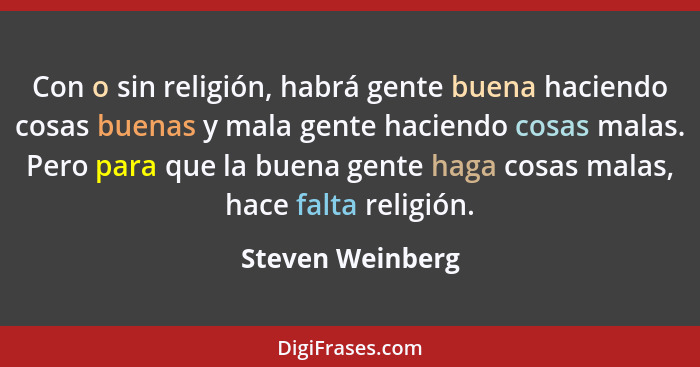 Con o sin religión, habrá gente buena haciendo cosas buenas y mala gente haciendo cosas malas. Pero para que la buena gente haga cos... - Steven Weinberg