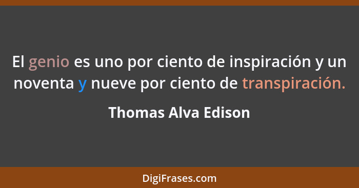 El genio es uno por ciento de inspiración y un noventa y nueve por ciento de transpiración.... - Thomas Alva Edison