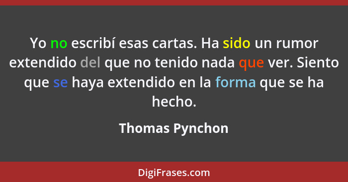 Yo no escribí esas cartas. Ha sido un rumor extendido del que no tenido nada que ver. Siento que se haya extendido en la forma que se... - Thomas Pynchon