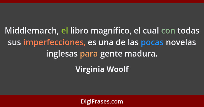 Middlemarch, el libro magnífico, el cual con todas sus imperfecciones, es una de las pocas novelas inglesas para gente madura.... - Virginia Woolf