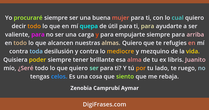 Yo procuraré siempre ser una buena mujer para ti, con lo cual quiero decir todo lo que en mí quepa de útil para ti, para ayud... - Zenobia Camprubí Aymar