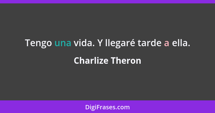 Tengo una vida. Y llegaré tarde a ella.... - Charlize Theron