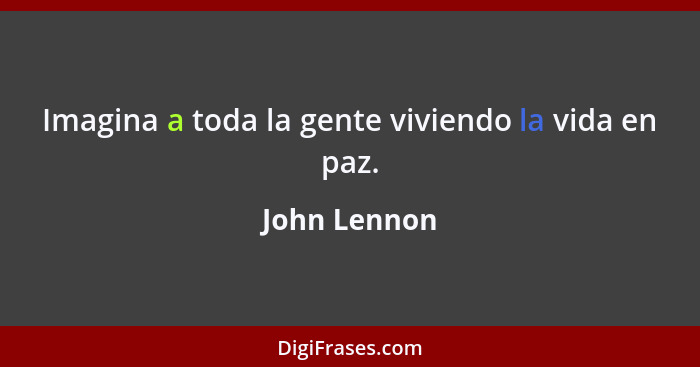 Imagina a toda la gente viviendo la vida en paz.... - John Lennon