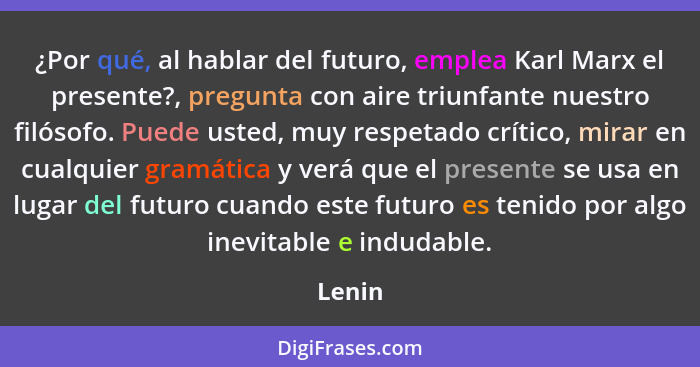 ¿Por qué, al hablar del futuro, emplea Karl Marx el presente?, pregunta con aire triunfante nuestro filósofo. Puede usted, muy respetado críti... - Lenin