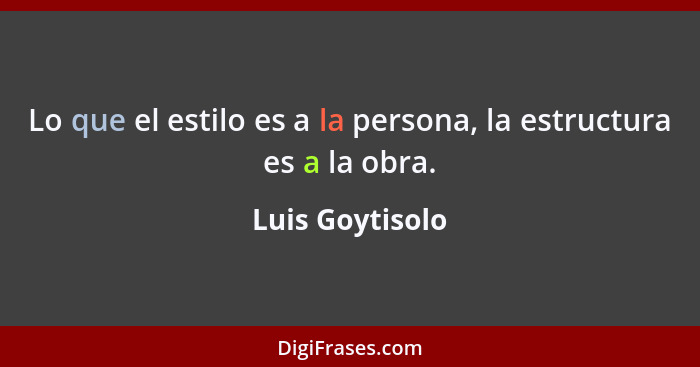 Lo que el estilo es a la persona, la estructura es a la obra.... - Luis Goytisolo