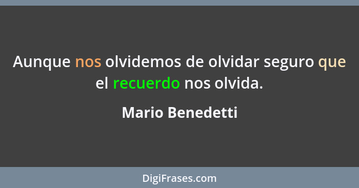 Aunque nos olvidemos de olvidar seguro que el recuerdo nos olvida.... - Mario Benedetti