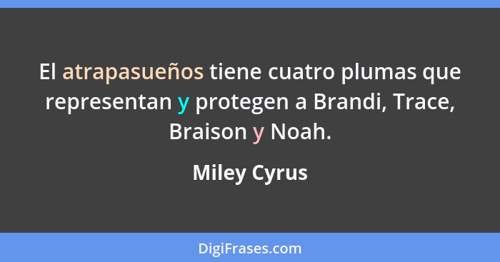 El atrapasueños tiene cuatro plumas que representan y protegen a Brandi, Trace, Braison y Noah.... - Miley Cyrus
